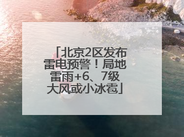 北京2区发布雷电预警！局地雷雨+6、7级大风或小冰雹